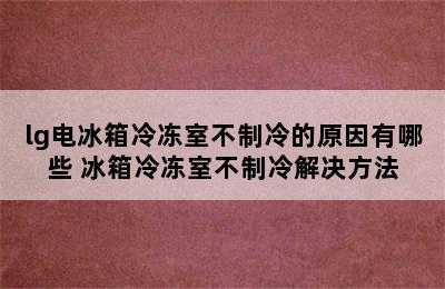 lg电冰箱冷冻室不制冷的原因有哪些 冰箱冷冻室不制冷解决方法